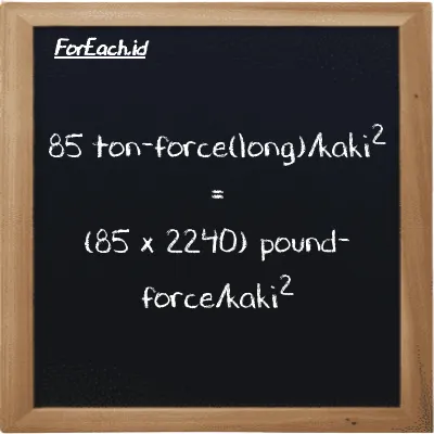 Cara konversi ton-force(long)/kaki<sup>2</sup> ke pound-force/kaki<sup>2</sup> (LT f/ft<sup>2</sup> ke lbf/ft<sup>2</sup>): 85 ton-force(long)/kaki<sup>2</sup> (LT f/ft<sup>2</sup>) setara dengan 85 dikalikan dengan 2240 pound-force/kaki<sup>2</sup> (lbf/ft<sup>2</sup>)